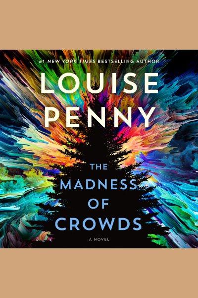 The Madness of Crowds--A Novel : Chief Inspector Gamache Novel Series, Book 17 / Louise Penny.