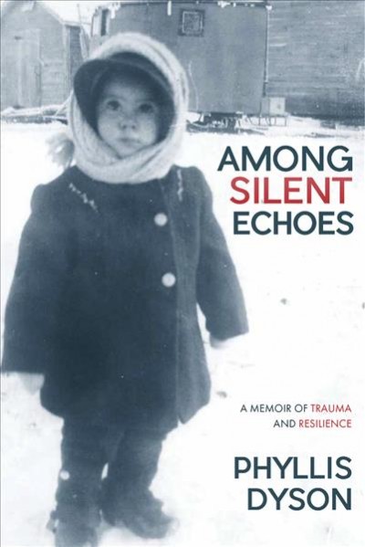 Among silent echoes : a memoir of trauma and resilience / Phyllis Dyson.