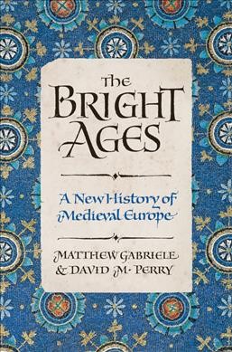The bright ages : a new history of medieval Europe / Matthew Gabriele and David M. Perry.