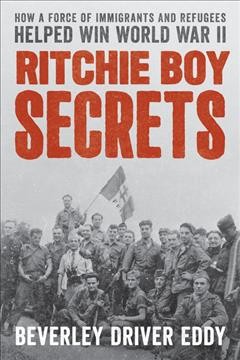 Ritchie boy secrets : how a force of immigrants and refugees helped win World War II / Beverley Driver Eddy.
