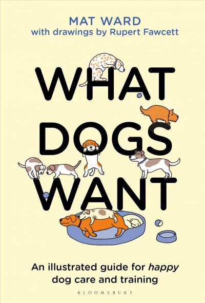 What dogs want : an illustrated guide for truly understanding your dog / Mat Ward ; [with drawings by Rupert Fawcett].