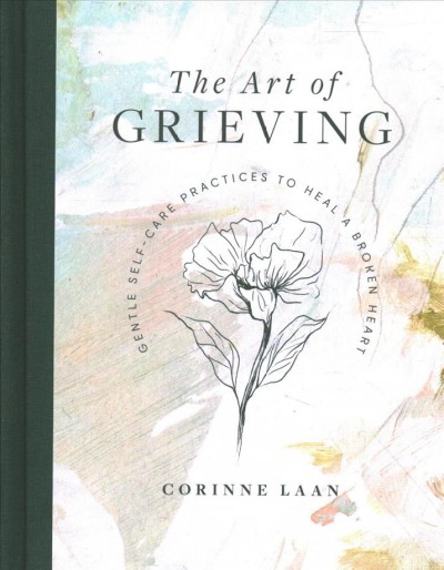 The art of grieving : gentle self-care practices to heal a broken heart / Corinne Laan.
