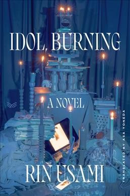 Idol, burning : a novel / Rin Usami ; translated by Asa Yoneda.