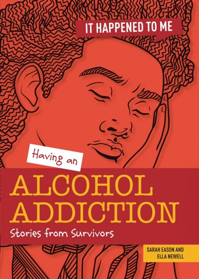 Having an alcohol addiction : stories from survivors / Sarah Eason and Ella Newell ; illustrator, Sylwia Filipczak.