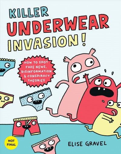 Killer underwear invasion! : how to spot fake news, disinformation & conspiracy theories / Elise Gravel.