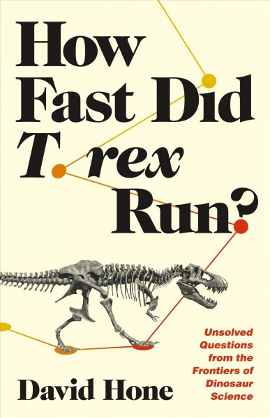 How fast did T. rex run? : unsolved questions from the frontiers of dinosaur science / David Hone.