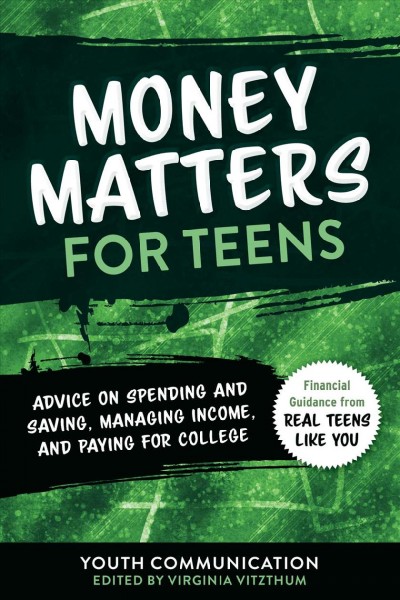 Money matters for teens : advice on spending and saving, managing income, and paying for college / Youth Communication ; edited by Virginia Vitzthum.
