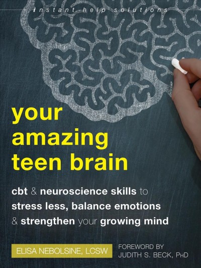 Your amazing teen brain : CBT and neuroscience skills to stress less, balance emotions, and strengthen your growing mind / Elisa Nebolsine.