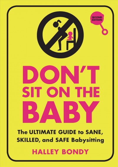 Don't sit on the baby! : the ultimate guide to sane, skilled, and safe babysitting / Halley Bondy ; illustrated by Emily Glaubinger.