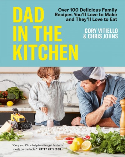 Dad in the kitchen : over 100 delicious family recipes you'll love to make and they'll love to eat / Cory Vitiello & Chris Johns.