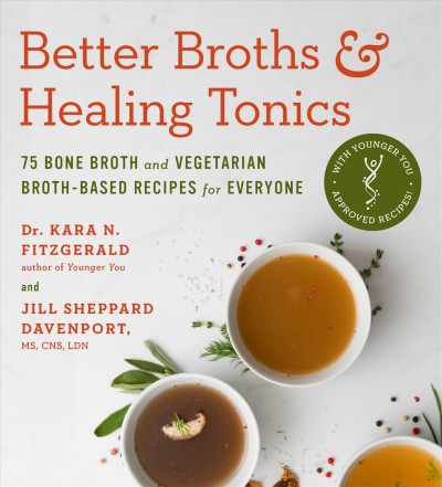 Better broths & healing tonics : 75 bone broth and vegetarian broth-based recipes for everyone / Dr. Kara N. Fitzgerald author of Younger You and Jill Shepphard Davenport, CNS, LDN.