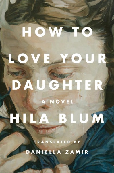 How to love your daughter :  a novel / Hila Blum ; translated by Daniella Zamir.