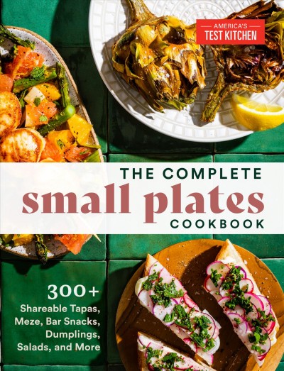 The complete small plates cookbook : 300+ shareable tapas, meze, bar snacks, dumplings, salads, and more / America's Test Kitchen.