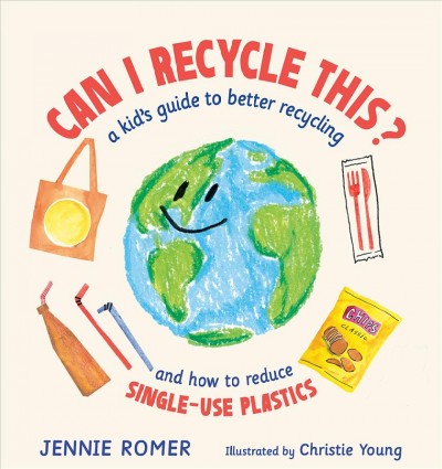 Can I recycle this? : a kid's guide to better recycling and how to reduce single-use plastics / Jennie Romer ; illustrated by Christie Young.