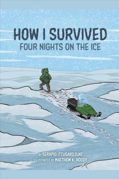 How I survived : four nights on the ice / by Serapio Ittusardjuat ; illustrated by Matthew K. Hoddy.