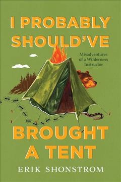 I probably should've brought a tent : misadventures of an Outward Bound instructor / Erik Shonstrom.
