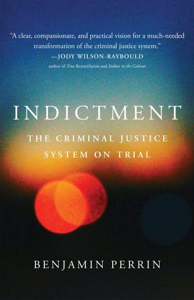 Indictment : the criminal justice system on trial / Benjamin Perrin.