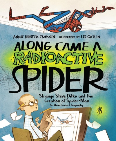 Along came a radioactive spider : strange Steve Ditko and the creation of Spider-Man : an unauthorized biography / Annie Hunter Eriksen ; illustrated by Lee Gatlin.