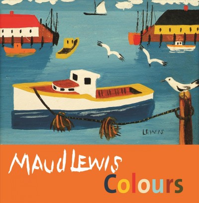 Maud Lewis colours / [text by Carol McDougall and Shanda LaRamee-Jones] ; [artwork by] Maud Lewis.