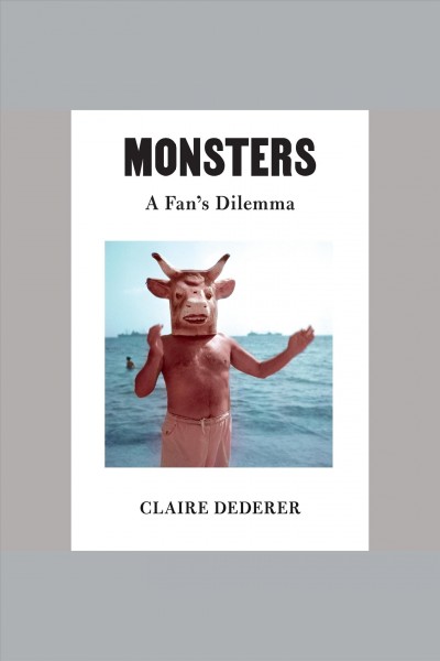 Monsters : a fan's dilemma / Claire Dederer.