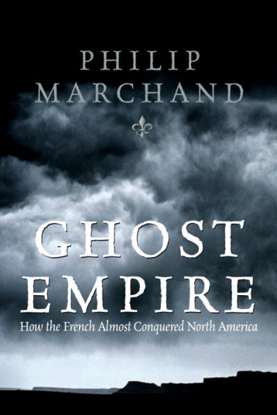 Ghost empire : how the French almost conquered North America / Philip Marchand.