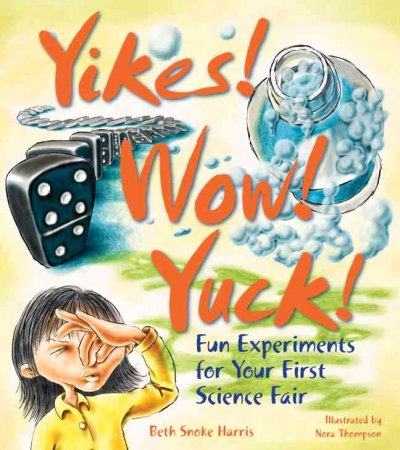 Yikes! wow! yuck! : fun experiments for your first science fair / by Elizabeth Snoke Harris ; illustrated by Nora Thompson.