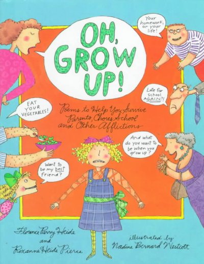 Oh, grow up! : poems to help you survive parents, chores, school and other afflictions / by Florence Parry Heide and Roxanne Heide Pierce ; illustrated by Nadine Bernard Westcott.