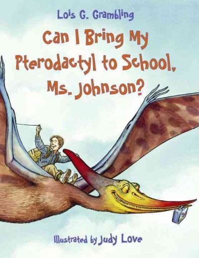 Can I bring my pterodactyl to school, Ms. Johnson? / Lois G. Grambling ; illustrated by Judy Love.