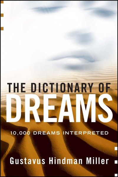 The dictionary of dreams : 10,000 dreams interpreted : a comprehensive and thorough study of dreams / Gustavus Hindman Miller.