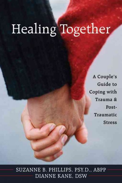 Healing together : a couple's guide to coping with trauma and post-traumatic stress / Suzanne B. Phillips and Dianne Kane.