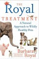 The Royal treatment : a natural approach to wildly healthy pets  Cover Image