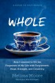 Whole : how I learned to fill the fragments of my life with forgiveness, hope, strength, and creativity  Cover Image