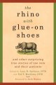 The rhino with glue-on shoes : and other surprising true stories of zoo vets and their patients  Cover Image